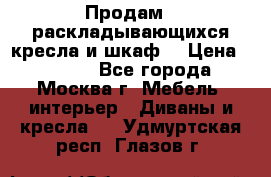 Продам 2 раскладывающихся кресла и шкаф  › Цена ­ 3 400 - Все города, Москва г. Мебель, интерьер » Диваны и кресла   . Удмуртская респ.,Глазов г.